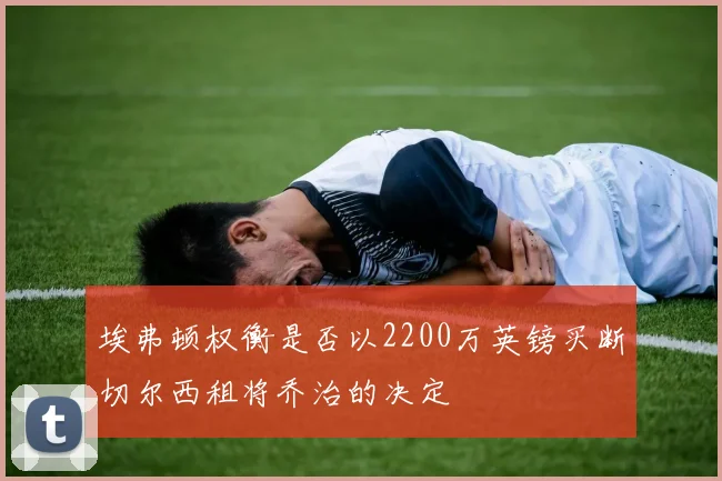 埃弗顿权衡是否以2200万英镑买断切尔西租将乔治的决定