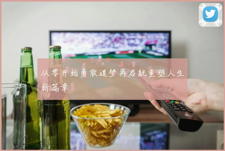 从零开始勇敢追梦再启航重塑人生新篇章