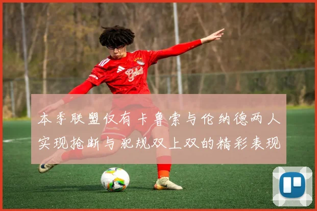 本季联盟仅有卡鲁索与伦纳德两人实现抢断与犯规双上双的精彩表现