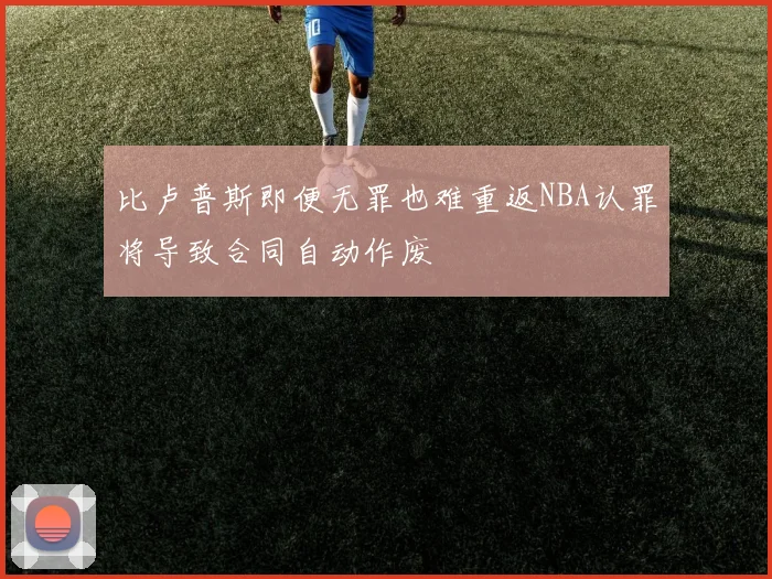 比卢普斯即便无罪也难重返NBA认罪将导致合同自动作废